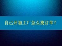 自己開加工廠怎么找訂單？在這里都不是問題