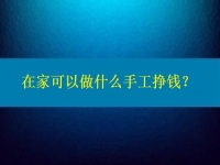 在家可以做什么手工掙錢？4點告訴你為什么選擇這個純手工項目的人那么多